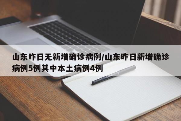 山东昨日无新增确诊病例/山东昨日新增确诊病例5例其中本土病例4例