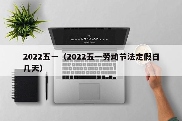 2022五一(2022五一劳动节法定假日几天)