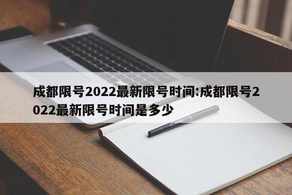 成都限号2022最新限号时间:成都限号2022最新限号时间是多少