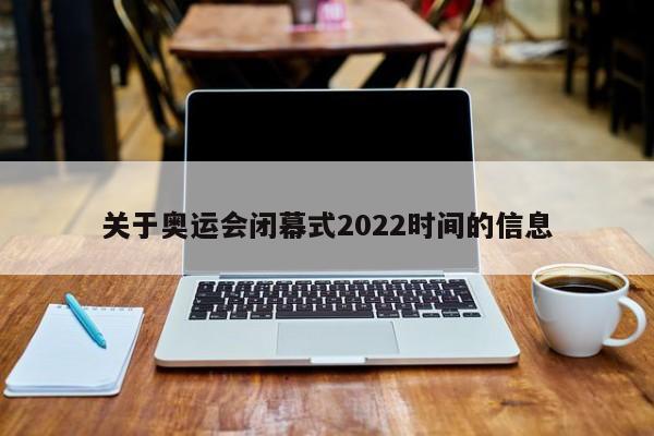 关于奥运会闭幕式2022时间的信息
