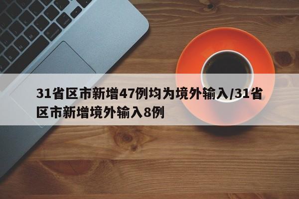 31省区市新增47例均为境外输入/31省区市新增境外输入8例