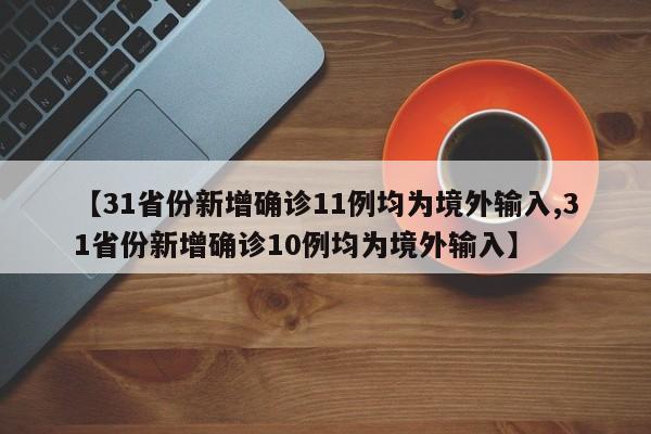 【31省份新增确诊11例均为境外输入,31省份新增确诊10例均为境外输入】