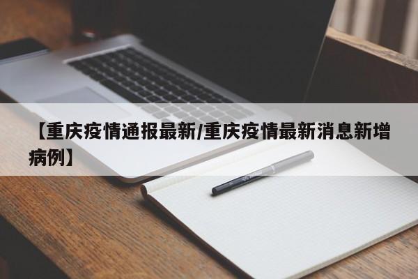 【重庆疫情通报最新/重庆疫情最新消息新增病例】