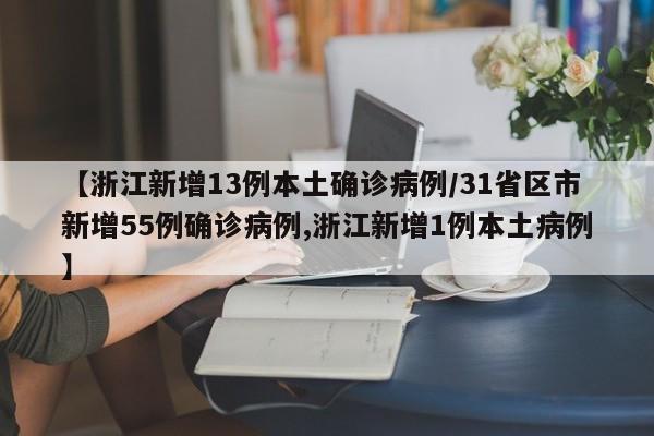 【浙江新增13例本土确诊病例/31省区市新增55例确诊病例,浙江新增1例本土病例】