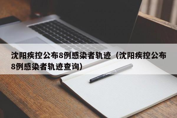 沈阳疾控公布8例感染者轨迹(沈阳疾控公布8例感染者轨迹查询)