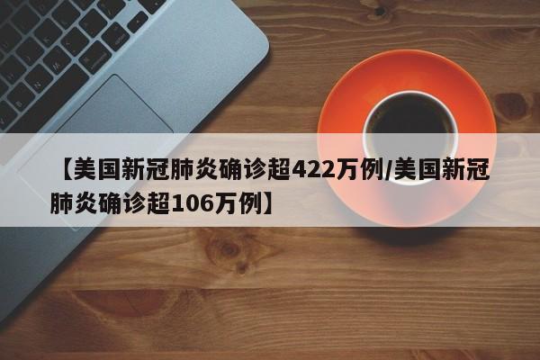 【美国新冠肺炎确诊超422万例/美国新冠肺炎确诊超106万例】