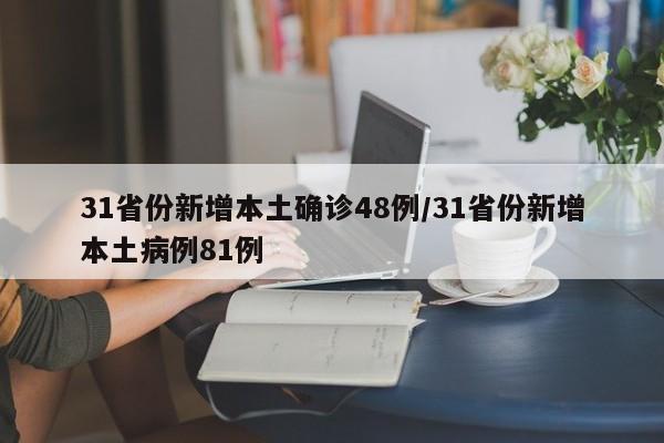 31省份新增本土确诊48例/31省份新增本土病例81例