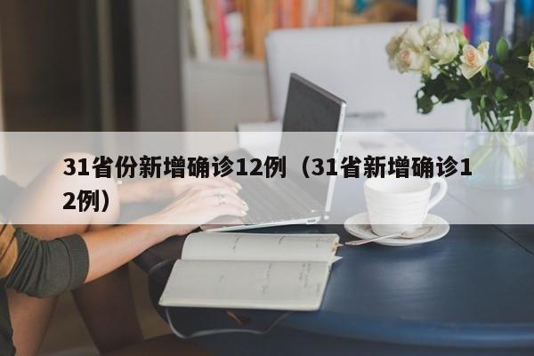 31省份新增确诊12例(31省新增确诊12例)