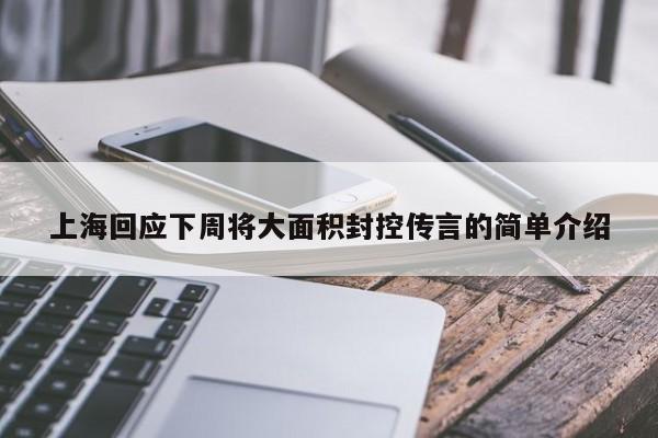 上海回应下周将大面积封控传言的简单介绍