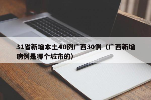 31省新增本土40例广西30例(广西新增病例是哪个城市的)