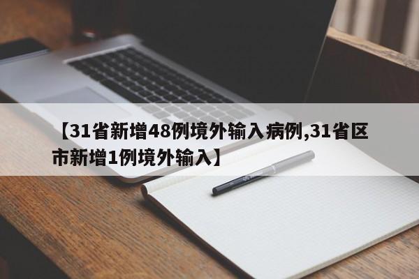 【31省新增48例境外输入病例,31省区市新增1例境外输入】