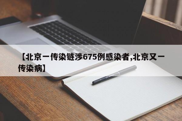 【北京一传染链涉675例感染者,北京又一传染病】