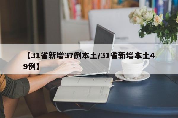 【31省新增37例本土/31省新增本土49例】