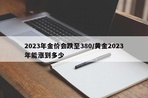 2023年金价会跌至380/黄金2023年能涨到多少