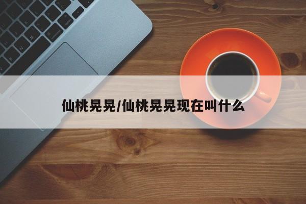 仙桃晃晃/仙桃晃晃现在叫什么