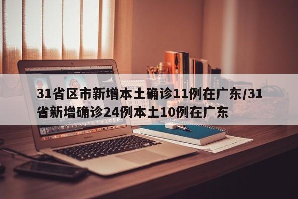 31省区市新增本土确诊11例在广东/31省新增确诊24例本土10例在广东
