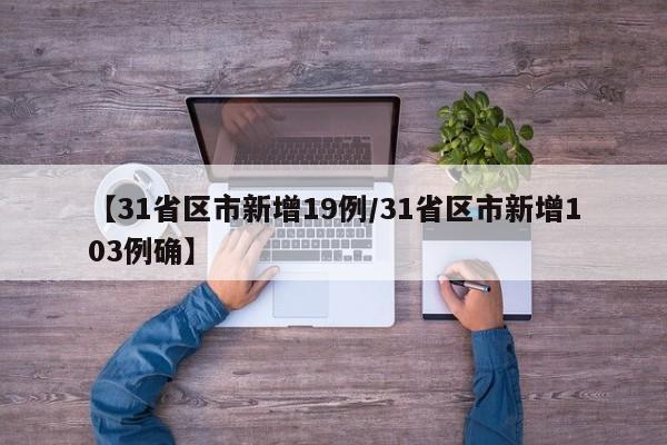 【31省区市新增19例/31省区市新增103例确】