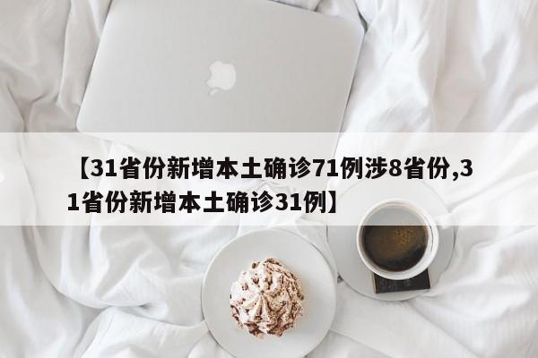 【31省份新增本土确诊71例涉8省份,31省份新增本土确诊31例】