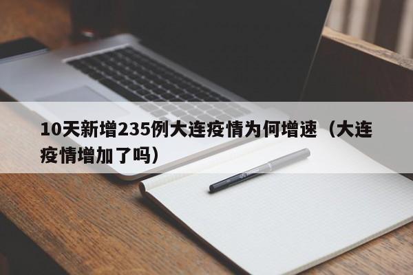 10天新增235例大连疫情为何增速(大连疫情增加了吗)