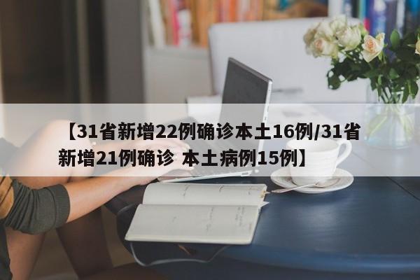 【31省新增22例确诊本土16例/31省新增21例确诊 本土病例15例】