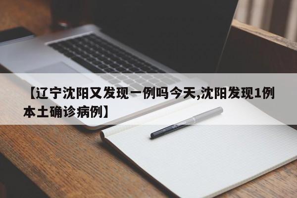 【辽宁沈阳又发现一例吗今天,沈阳发现1例本土确诊病例】