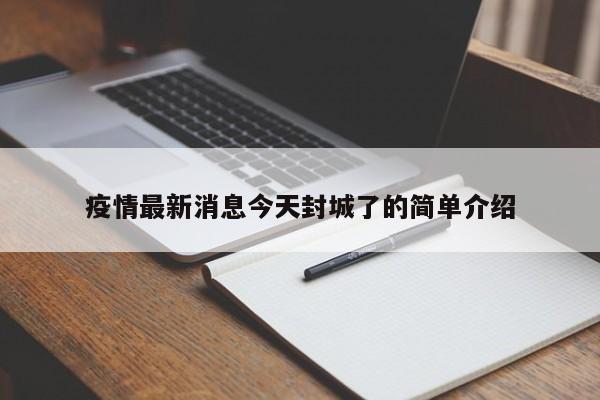 疫情最新消息今天封城了的简单介绍