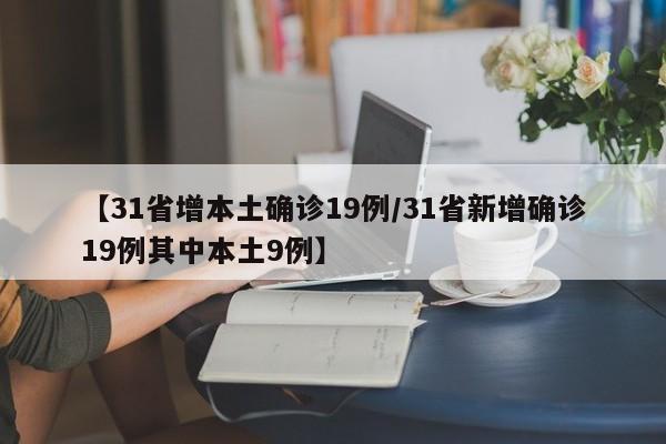 【31省增本土确诊19例/31省新增确诊19例其中本土9例】