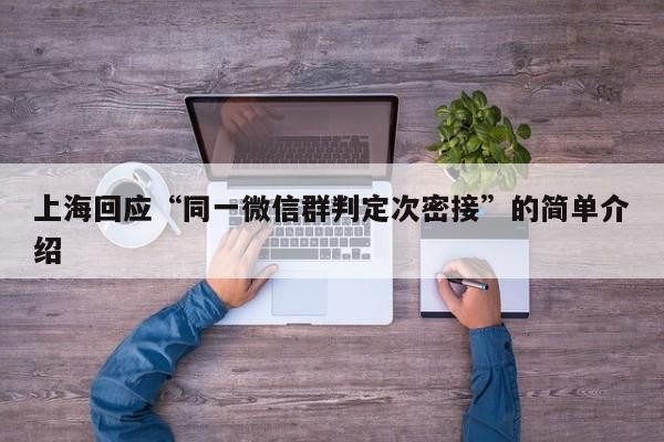 上海回应“同一微信群判定次密接”的简单介绍