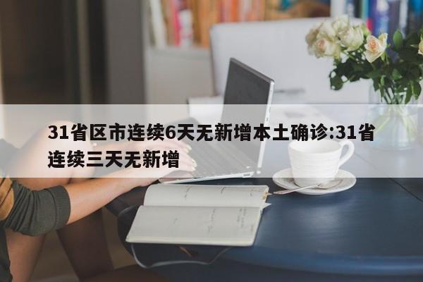 31省区市连续6天无新增本土确诊:31省连续三天无新增
