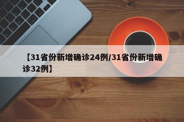 【31省份新增确诊24例/31省份新增确诊32例】