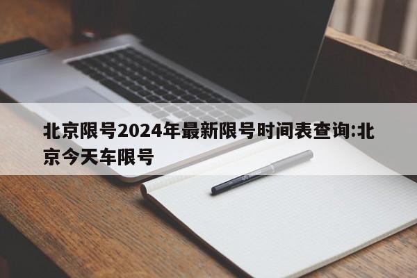 北京限号2024年最新限号时间表查询:北京今天车限号