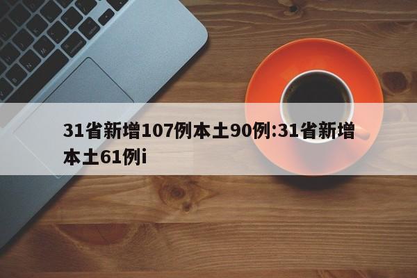 31省新增107例本土90例:31省新增本土61例i
