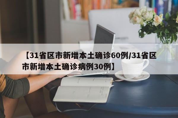 【31省区市新增本土确诊60例/31省区市新增本土确诊病例30例】