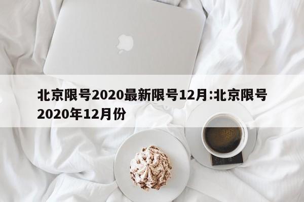 北京限号2020最新限号12月:北京限号2020年12月份