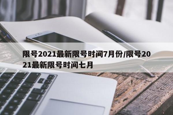 限号2021最新限号时间7月份/限号2021最新限号时间七月
