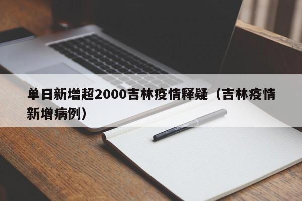 单日新增超2000吉林疫情释疑(吉林疫情新增病例)