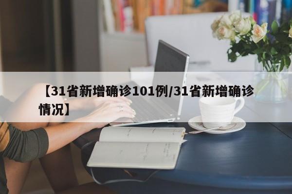 【31省新增确诊101例/31省新增确诊情况】