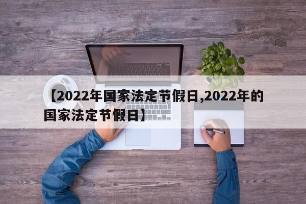 【2022年国家法定节假日,2022年的国家法定节假日】