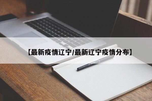 【最新疫情辽宁/最新辽宁疫情分布】