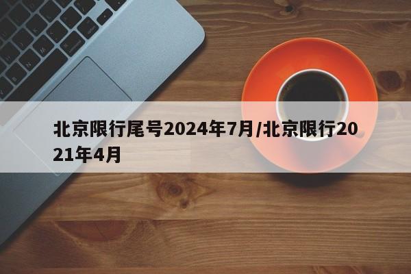 北京限行尾号2024年7月/北京限行2021年4月