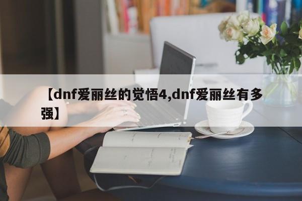 【dnf爱丽丝的觉悟4,dnf爱丽丝有多强】