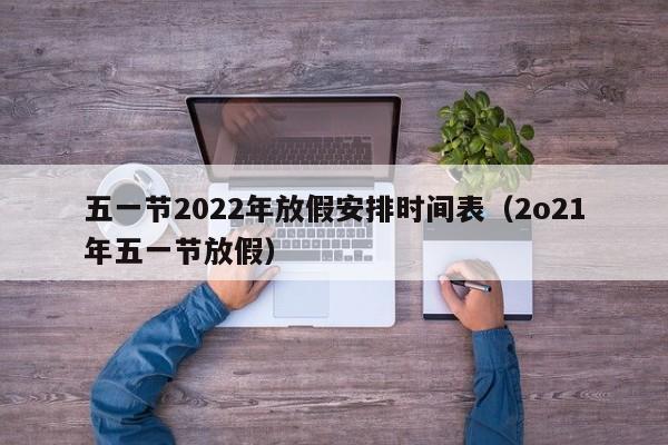 五一节2022年放假安排时间表(2o21年五一节放假)