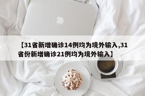 【31省新增确诊14例均为境外输入,31省份新增确诊21例均为境外输入】