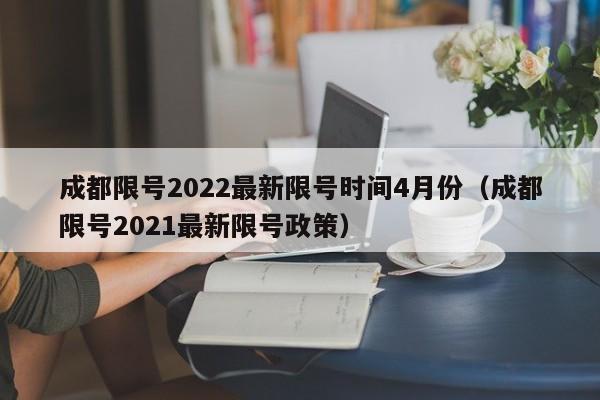 成都限号2022最新限号时间4月份(成都限号2021最新限号政策)