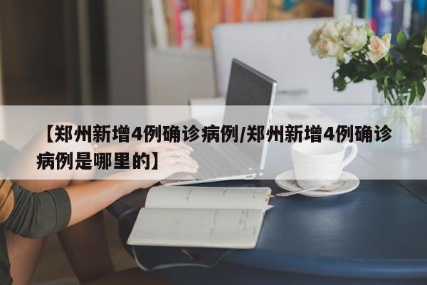 【郑州新增4例确诊病例/郑州新增4例确诊病例是哪里的】