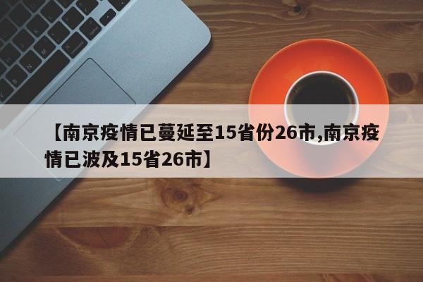 【南京疫情已蔓延至15省份26市,南京疫情已波及15省26市】