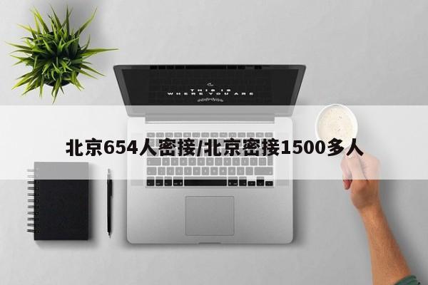 北京654人密接/北京密接1500多人