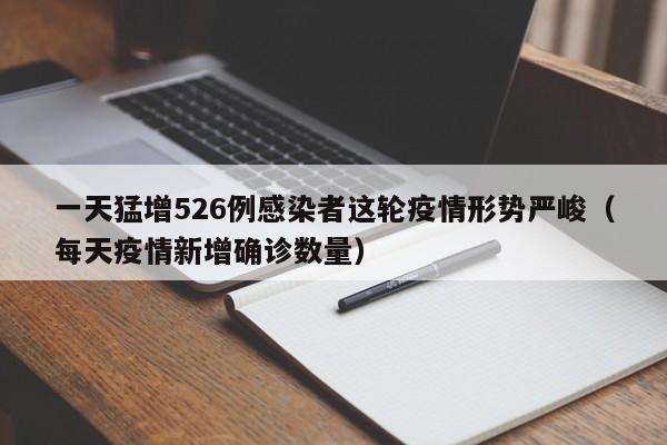 一天猛增526例感染者这轮疫情形势严峻(每天疫情新增确诊数量)