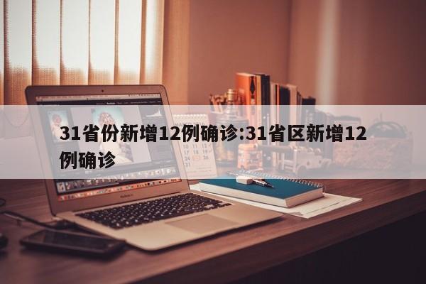 31省份新增12例确诊:31省区新增12例确诊