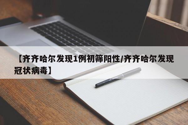 【齐齐哈尔发现1例初筛阳性/齐齐哈尔发现冠状病毒】